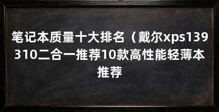 笔记本质量十大排名（戴尔xps139310二合一推荐10款高性能轻薄本推荐