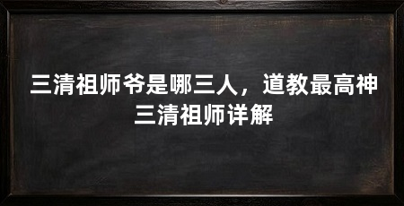 三清祖师爷是哪三人，道教最高神三清祖师详解