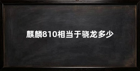 麒麟810相当于骁龙多少