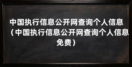 中国执行信息公开网查询个人信息（中国执行信息公开网查询个人信息免费）