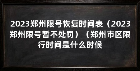 2023郑州限号恢复时间表（2023郑州限号暂不处罚）（郑州市区限行时间是什么时候