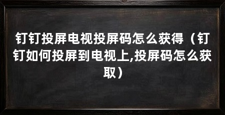 钉钉投屏电视投屏码怎么获得（钉钉如何投屏到电视上,投屏码怎么获取）