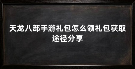 天龙八部手游礼包怎么领礼包获取途径分享
