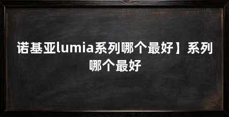 诺基亚lumia系列哪个最好】系列哪个最好