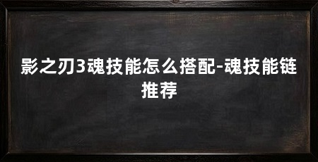 影之刃3魂技能怎么搭配-魂技能链推荐