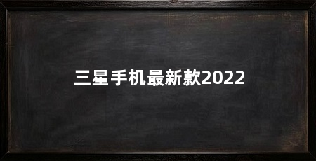 三星手机最新款2022