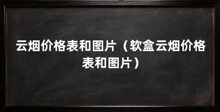 云烟价格表和图片(软盒云烟价格表和图片)