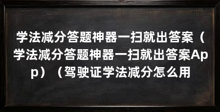 学法减分答题神器一扫就出答案（学法减分答题神器一扫就出答案App）（驾驶证学法减分怎么用
