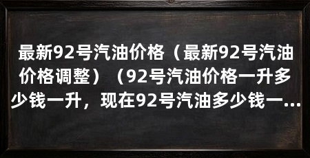 最新92号汽油价格(最新92号汽油价格调整)(92号汽油价格一升多少钱一升,现在92号汽油多少钱一升