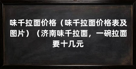 味千拉面价格（味千拉面价格表及图片）（济南味千拉面，一碗拉面要十几元