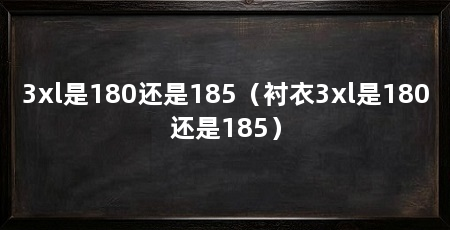 3xl是180还是185(衬衣3xl是180还是185)