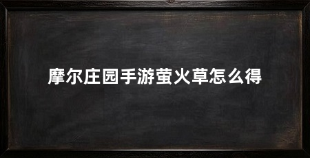 摩尔庄园手游萤火草怎么得