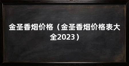 金圣香烟价格(金圣香烟价格表大全2023)