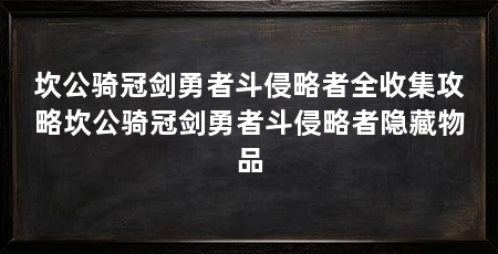 坎公骑冠剑勇者斗侵略者全收集攻略坎公骑冠剑勇者斗侵略者隐藏物品