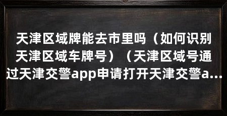 天津区域牌能去市里吗（如何识别天津区域车牌号）（天津区域号通过天津交警app申请打开天津交警app