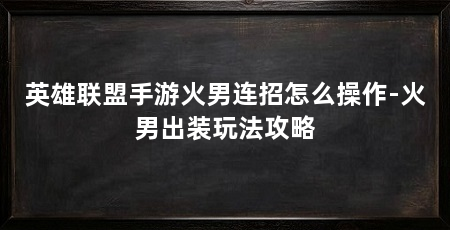 英雄联盟手游火男连招怎么操作-火男出装玩法攻略