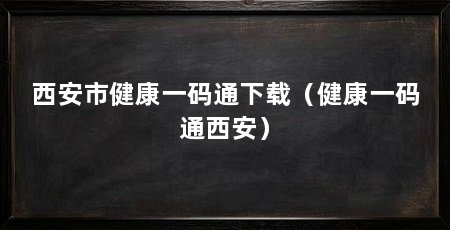 西安市健康一码通下载（健康一码通西安）