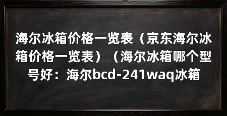 海尔冰箱价格一览表（京东海尔冰箱价格一览表）（海尔冰箱哪个型号好：海尔bcd-241waq冰箱