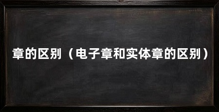 章的区别(电子章和实体章的区别)