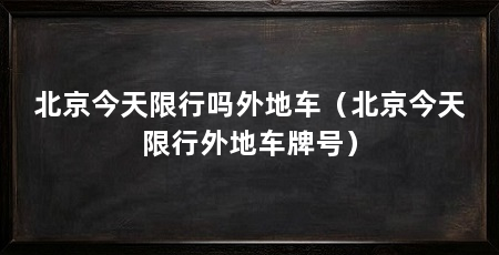北京今天限行吗外地车(北京今天限行外地车牌号)