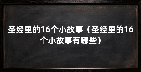 圣经里的16个小故事(圣经里的16个小故事有哪些)