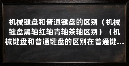 机械键盘和普通键盘的区别(机械键盘黑轴红轴青轴茶轴区别)(机械键盘和普通键盘的区别在普通键盘和普通键盘的区别