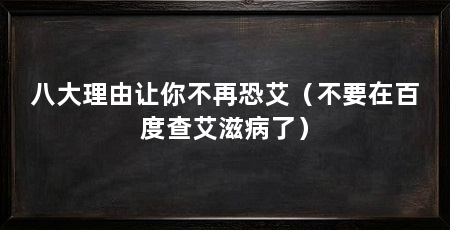 八大理由让你不再恐艾（不要在百度查艾滋病了）