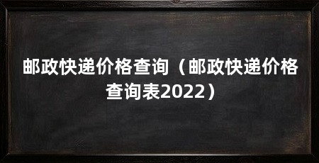 邮政快递价格查询（邮政快递价格查询表2022）