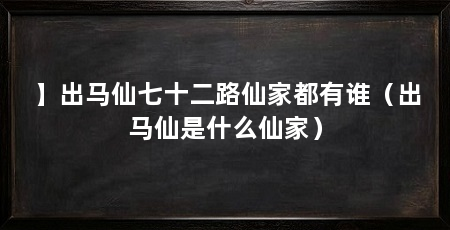 】出马仙七十二路仙家都有谁（出马仙是什么仙家）
