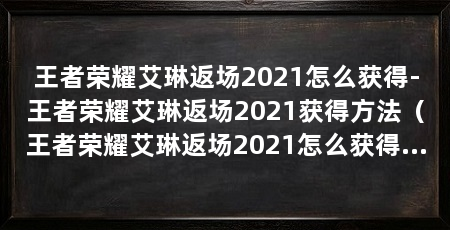 王者荣耀艾琳返场2021怎么获得-王者荣耀艾琳返场2021获得方法（王者荣耀艾琳返场2021怎么获得王者荣耀艾琳返场2021获得方法
