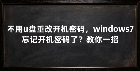 不用u盘重改开机密码，windows7忘记开机密码了？教你一招