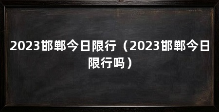 2023邯郸今日限行（2023邯郸今日限行吗）
