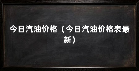 今日汽油价格（今日汽油价格表最新）
