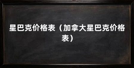 星巴克价格表（加拿大星巴克价格表）