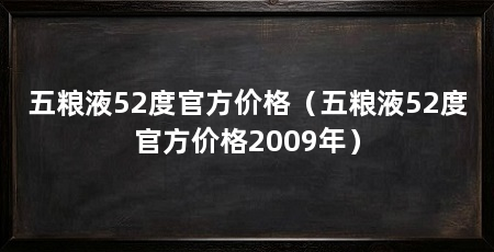 五粮液52度官方价格（五粮液52度官方价格2009年）
