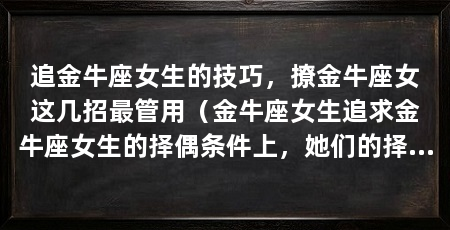 追金牛座女生的技巧,撩金牛座女这几招最管用(金牛座女生追求金牛座女生的择偶条件上,她们的择偶条件上