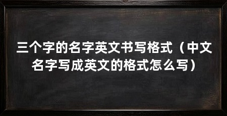 三个字的名字英文书写格式（中文名字写成英文的格式怎么写）