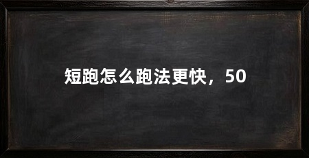 短跑怎么跑法更快,50