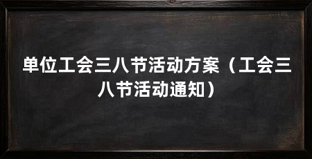 单位工会三八节活动方案(工会三八节活动通知)