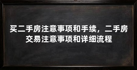 买二手房注意事项和手续，二手房交易注意事项和详细流程