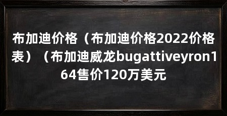 布加迪价格(布加迪价格2022价格表)(布加迪威龙bugattiveyron164售价120万美元