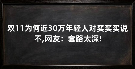 双11为何近30万年轻人对买买买说不,网友：套路太深!
