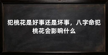 犯桃花是好事还是坏事,八字命犯桃花会影响什么