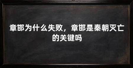 章邯为什么失败,章邯是秦朝灭亡的关键吗