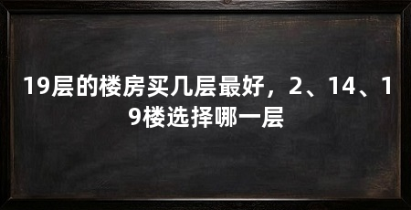 19层的楼房买几层最好，2、14、19楼选择哪一层