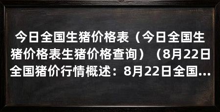 今日全国生猪价格表(今日全国生猪价格表生猪价格查询)(8月22日全国猪价行情概述:8月22日全国猪价行情概述