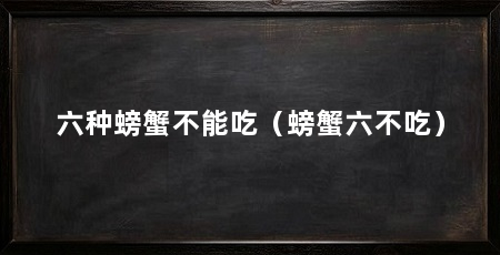 六种螃蟹不能吃(螃蟹六不吃)