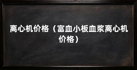 离心机价格(富血小板血浆离心机价格)