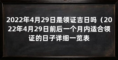 2022年4月29日是领证吉日吗(2022年4月29日前后一个月内适合领证的日子详细一览表