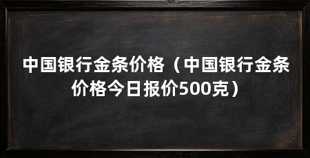 中国银行金条价格（中国银行金条价格今日报价500克）